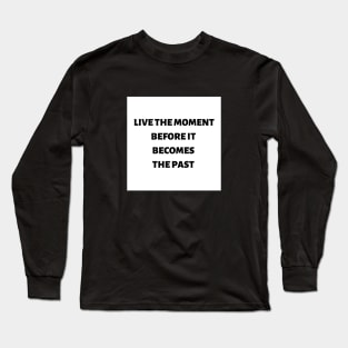 Live the moment before it becomes the past Long Sleeve T-Shirt